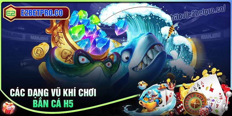 Các dạng vũ khí đỉnh cao tại bắn cá h5 Các dạng vũ khí đỉnh cao tại bắn cá h5