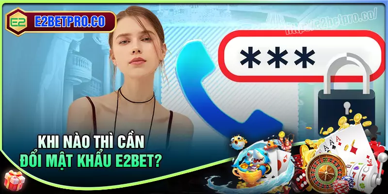 Các trường hợp cần đổi mật khẩu e2bet? Các trường hợp cần đổi mật khẩu e2bet?