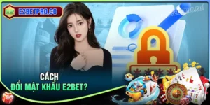 Đổi mật khẩu E2BET - Hướng dẫn thao tác chỉ trong 5 phút