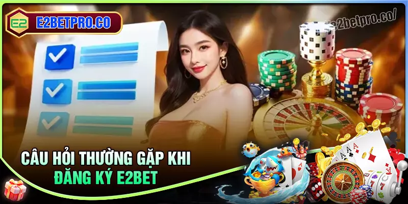 Câu hỏi người chơi thường gặp phải khi đăng ký E2BET Câu hỏi người chơi thường gặp phải khi đăng ký E2BET