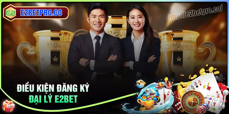 Điều kiện đăng ký tài khoản đại lý E2BET Điều kiện đăng ký tài khoản đại lý E2BET