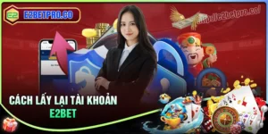 Cách lấy lại tài khoản E2BET siêu nhanh chóng khi bị khoá 