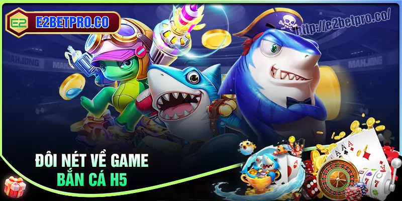 Khái quát chung về game bắn cá h5 tại e2bet Khái quát chung về game bắn cá h5 tại e2bet