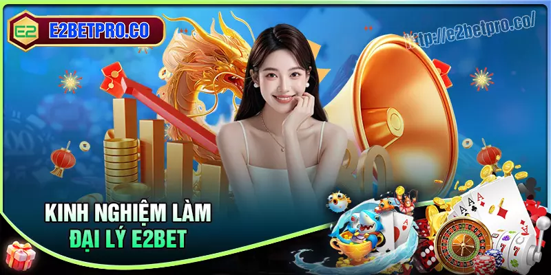 Kinh nghiệm làm đại lý E2BET cho người mới Kinh nghiệm làm đại lý E2BET cho người mới