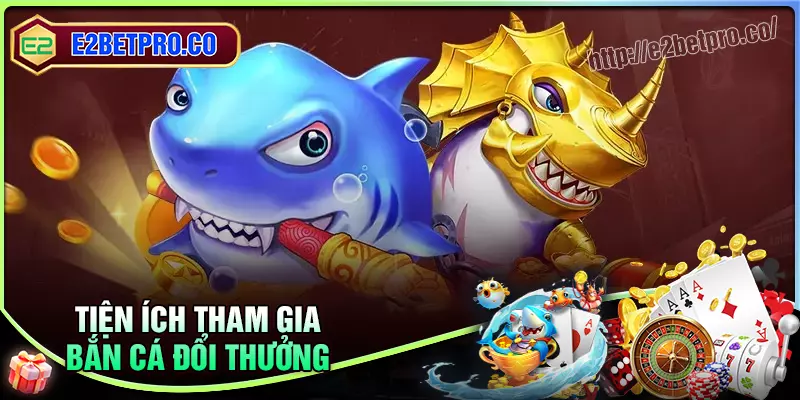 Tiện ích vượt trội tại bắn cá đổi thưởng e2bet Tiện ích vượt trội tại bắn cá đổi thưởng e2bet