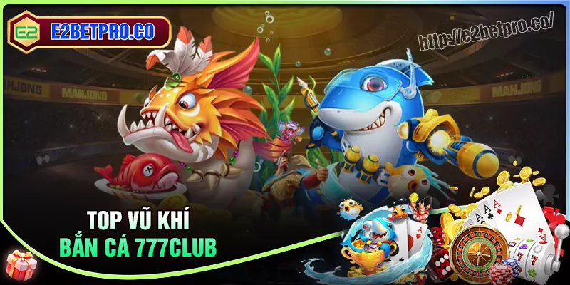 Top loại vũ khi chất lừ trong Bắn cá 777 Club Top loại vũ khi chất lừ trong Bắn cá 777 Club