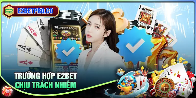 Trường hợp E2BET chịu trách nhiệm với người chơi Trường hợp E2BET chịu trách nhiệm với người chơi